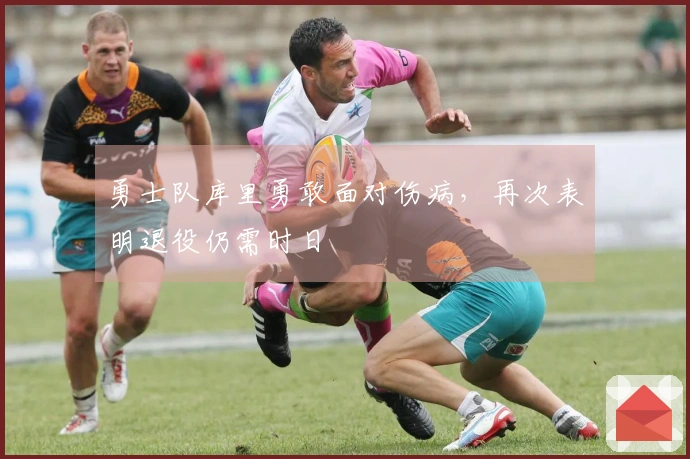 勇士队库里勇敢面对伤病，再次表明退役仍需时日