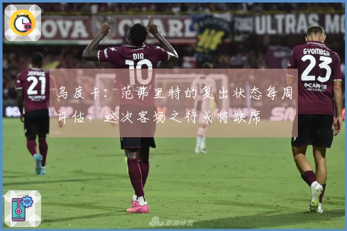 乌度卡：范弗里特的复出状态每周评估，这次客场之行或将缺席