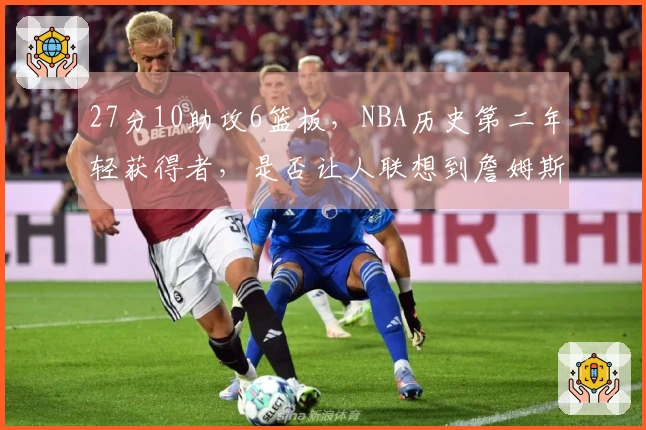 27分10助攻6篮板，NBA历史第二年轻获得者，是否让人联想到詹姆斯？