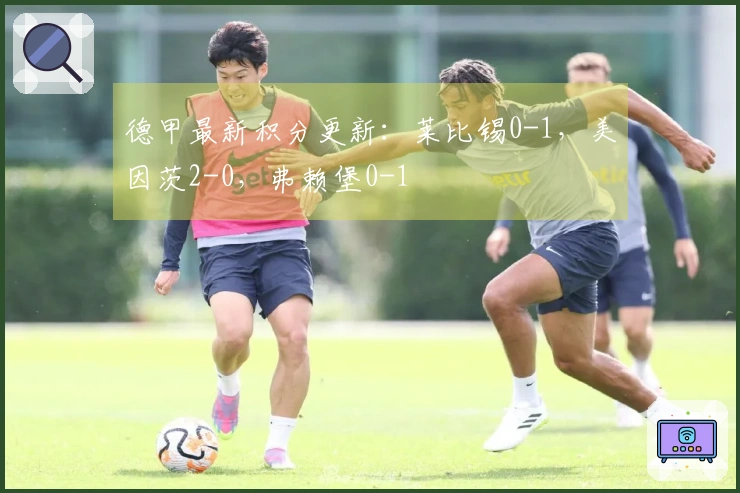 德甲最新积分更新：莱比锡0-1，美因茨2-0，弗赖堡0-1