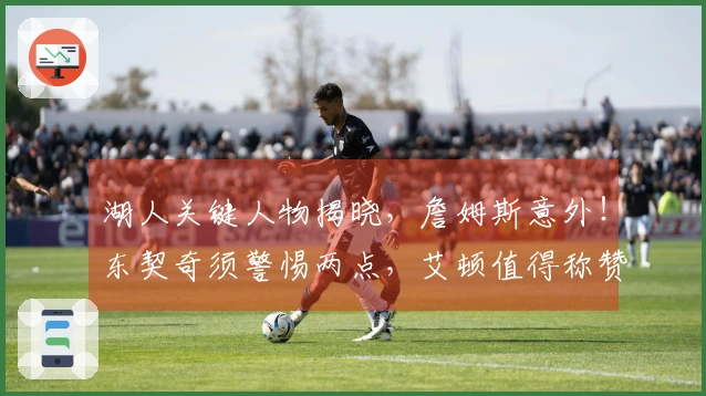 湖人关键人物揭晓，詹姆斯意外！东契奇须警惕两点，艾顿值得称赞