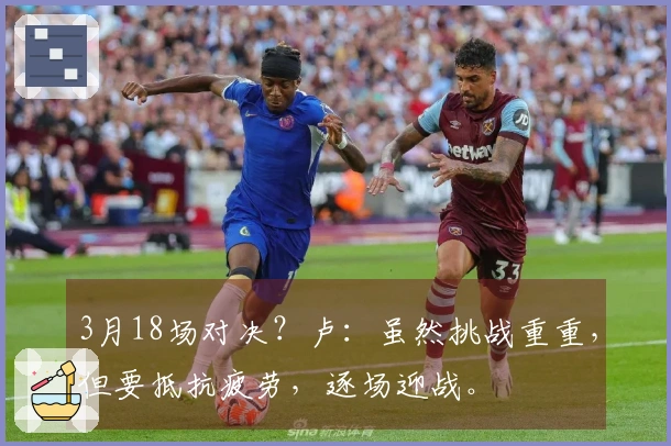 3月18场对决？卢：虽然挑战重重，但要抵抗疲劳，逐场迎战。