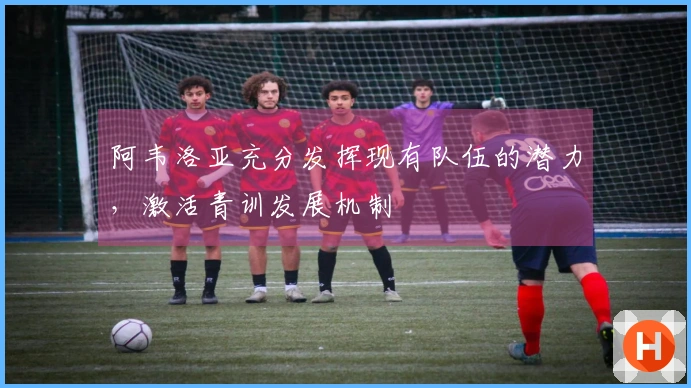 阿韦洛亚充分发挥现有队伍的潜力，激活青训发展机制