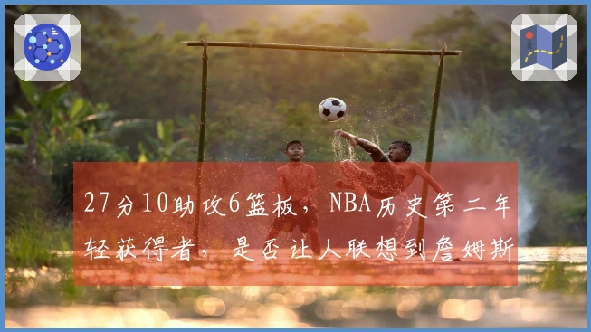 27分10助攻6篮板，NBA历史第二年轻获得者，是否让人联想到詹姆斯？