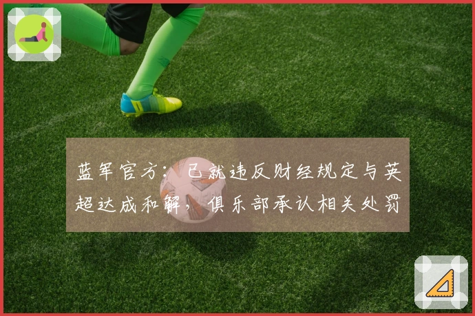 蓝军官方：已就违反财经规定与英超达成和解，俱乐部承认相关处罚