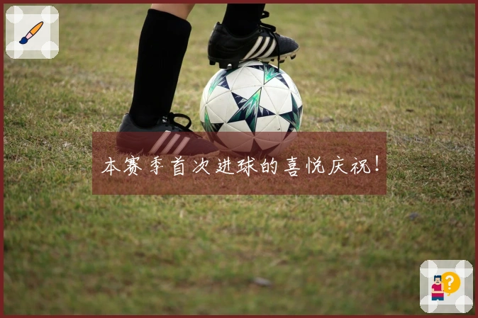 本赛季首次进球的喜悦庆祝！