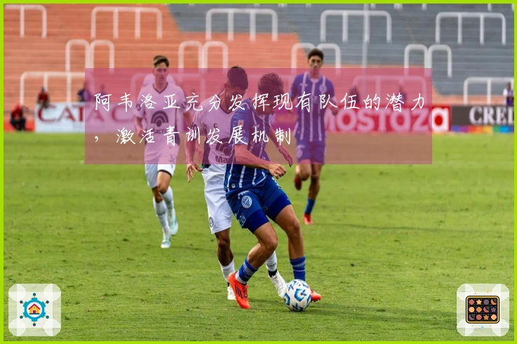 阿韦洛亚充分发挥现有队伍的潜力，激活青训发展机制