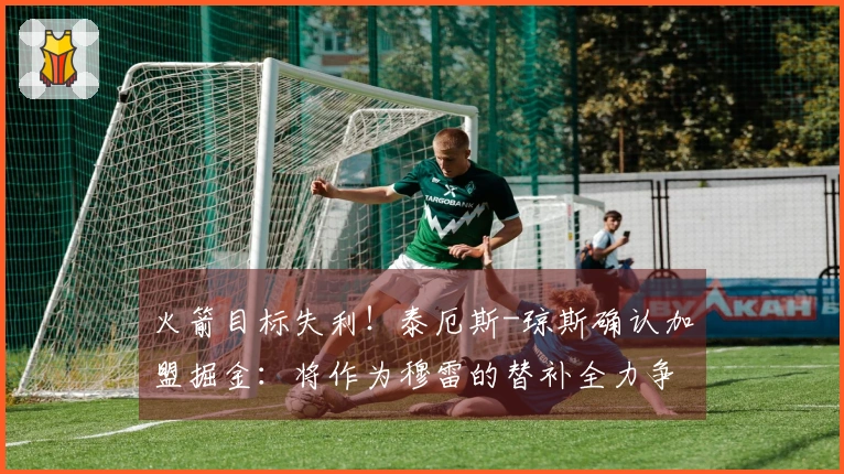 火箭目标失利！泰厄斯-琼斯确认加盟掘金：将作为穆雷的替补全力争冠